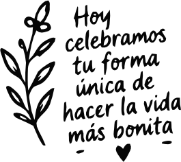 HOY CELEBRAMOS TU FORMA ÚNICA DE HACER LA VIDA MÁS BONITA